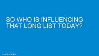 SO WHO IS INFLUENCING
THAT LONG LIST TODAY?

@tomdebaere

 