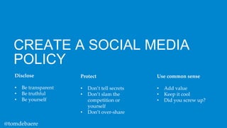CREATE A SOCIAL MEDIA
POLICY
Disclose

Protect

Use common sense

•
•
•

•
•

•
•
•

Be transparent
Be truthful
Be yoursel...