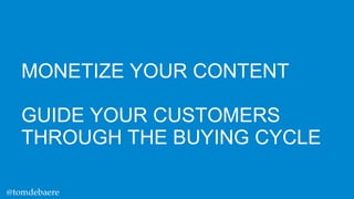 MONETIZE YOUR CONTENT

GUIDE YOUR CUSTOMERS
THROUGH THE BUYING CYCLE
@tomdebaere

 