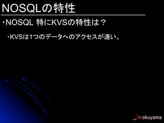 NOSQLの特性
・NOSQL 特にKVSの特性は？	
・KVSは1つのデータへのアクセスが速い。

 