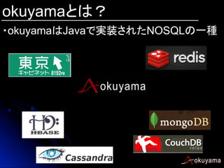 okuyamaとは？
・okuyamaはJavaで実装されたNOSQLの一種	

 