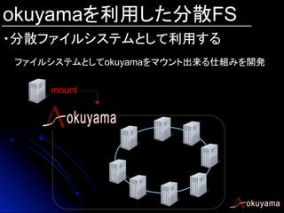 okuyamaを利用した分散FS
・分散ファイルシステムとして利用する	
ファイルシステムとしてokuyamaをマウント出来る仕組みを開発
mount

 