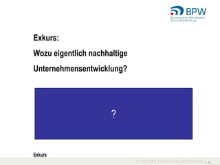 Exkurs:
Wozu eigentlich nachhaltige
Unternehmensentwicklung?




                      ?


Exkurs
                              I 13
 