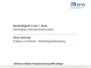 Nachhaltigkeit in der 1. Stufe
Nachhaltige Unternehmenskonzepte
_______________________________________________________________________________

Oliver Schmidt
Hultgren und Partner - Nachhaltigkeitsberatung




Definitionen | Modelle | Prozessbeschreibung | BPW Leitfragen
 