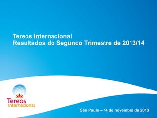 Tereos Internacional
Resultados do Segundo Trimestre de 2013/14

São Paulo – 14 de novembro de 2013

 