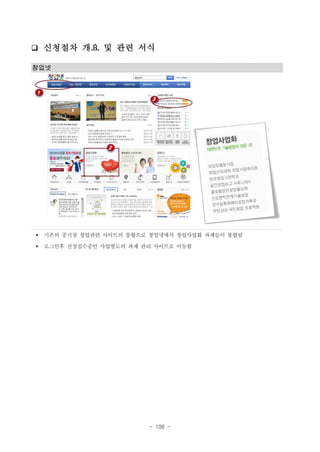 ❑ 신청절차 개요 및 관련 서식
창업넷

§

기존의 중기청 창업관련 사이트의 통합으로 창업넷에서 창업사업화 과제들이 통합됨

§

로그인후 신청접수중인 사업별도의 과제 관리 사이트로 이동함

- 106 -

 