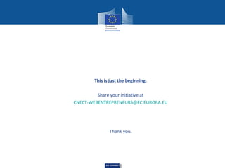 This is just the beginning.
Share your initiative at
CNECT-WEBENTREPRENEURS@EC.EUROPA.EU

Thank you.

DG CONNECT

 