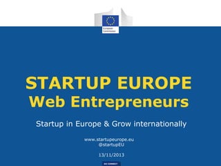 STARTUP EUROPE
Web Entrepreneurs
Startup in Europe & Grow internationally
www.startupeurope.eu
@startupEU
13/11/2013
DG CONNECT

 