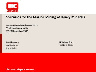Scenarios for the Marine Mining of Heavy Minerals
Heavy Mineral Conference 2013
Visakhapatnam, India
27-29 November 2013

Bart Hogeweg
Andrina Drost
Rogier Kalis

IHC Mining B.V.
The Netherlands

 