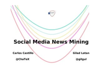 Social Media News Mining
Carlos Castillo

Gilad Lotan

@ChaToX

@gilgul

 