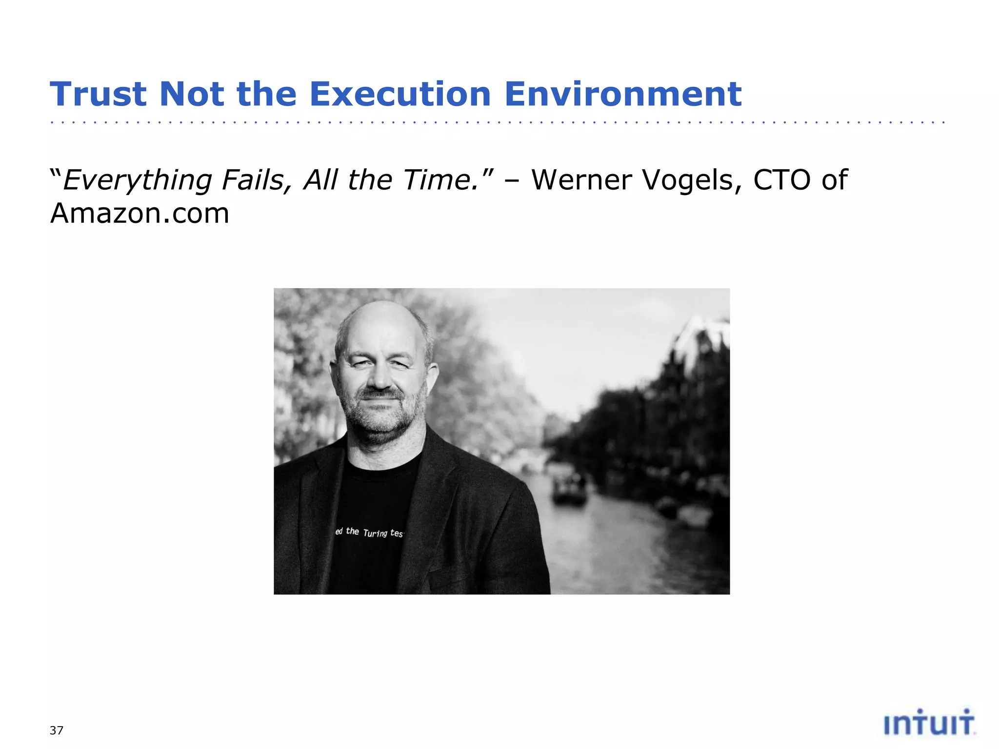 Trust Not the Execution Environment
“Everything Fails, All the Time.” – Werner Vogels, CTO of
Amazon.com

37

 