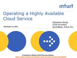 Operating a Highly Available
Cloud Service
November 14, 2013

Depankar Neogi
Chief Architect
QuickBase, Intuit Inc.

Presented at Boston Cloud Services Meetup
http://www.meetup.com/Boston-cloud-services/events/141118632/

 