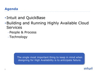 Agenda

• Intuit and QuickBase
• Building and Running Highly Available Cloud
Services
–People & Process
–Technology

The single most important thing to keep in mind when
designing for High Availability is to anticipate failure.

2

 