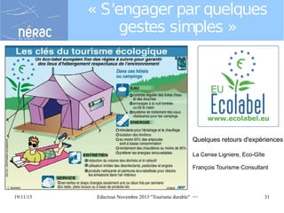 « S'engager par quelques
gestes simples »

Quelques retours d'expériences
La Cense Ligniere, Eco-Gîte
François Tourisme Consultant

19/11/13

Eductour Novembre 2013 "Tourisme durable"

...

31

 