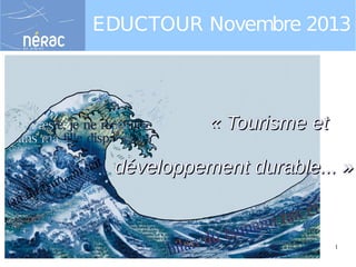 EDUCTOUR Novembre 2013

« Tourisme et
développement durable... »

19/11/13

Eductour Novembre 2013 "Tourisme durable"

1

 