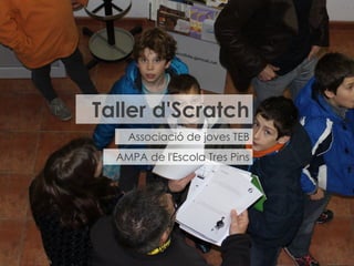 Taller d'Scratch
Associació de joves TEB
AMPA de l'Escola Tres Pins

 