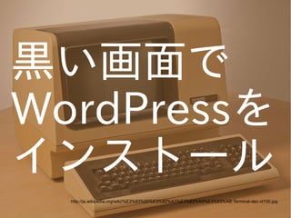 黒い画面で
WordPressを
インストール
http://ja.wikipedia.org/wiki/%E3%83%95%E3%82%A1%E3%82%A4%E3%83%AB:Terminal-dec-vt100.jpg

 