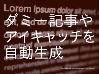 ダミー記事や
アイキャッチを
自動生成
http://www.flickr.com/photos/bburky_/5925354646/

 