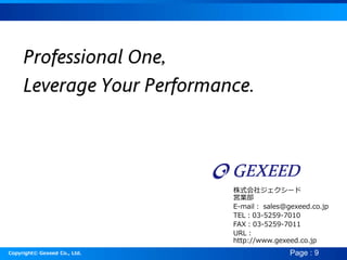 Copyright? Gexeed Co., Ltd. Page : 9
ʽ祸`
TEL03-5259-7010
FAX03-5259-7011
URL
http://www.gexeed.co.jp
 