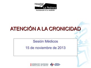 AATTEENNCCIIÓÓNN AA LLAA CCRROONNIICCIIDDAADD 
Sesión Médicos 
15 de noviembre de 2013 
 