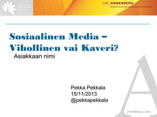 Sosiaalinen Media – Vihollinen vai Kaveri?
Suomen Kuvalehti

Pekka Pekkala 15/11/2013
@pekkapekkala
	
  
annenberg.usc.edu	
  

 