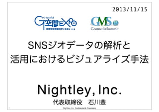 2013/11/15

SNSジオデータの解析と
活用におけるビジュアライズ手法

代表取締役 石川豊
1

Nightley, Inc. Confidential & Proprietary

 