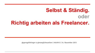 Selbst & Ständig.
oder
Richtig arbeiten als Freelancer.

@geregeltkrieger & @moeglichewelten | #bchh13 | 16. November 2013

 