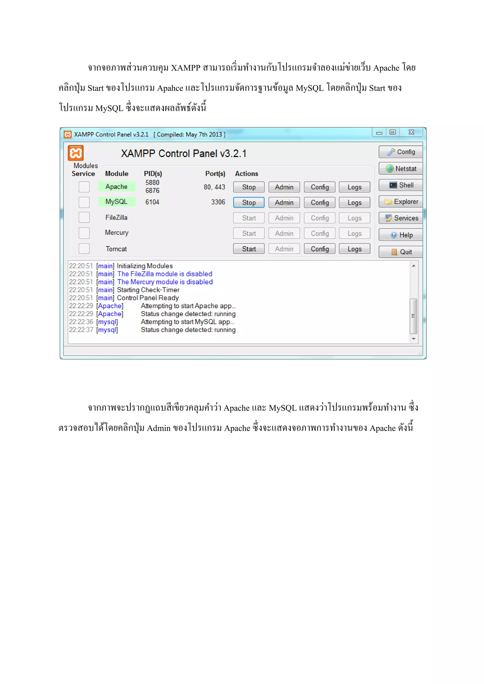 จากจอภาพส่วนควบคุม XAMPP สามารถเริ่มทางานกับโปรแกรมจาลองแม่ข่ายเว็บ Apache โดย
คลิกปุ่ม Start ของโปรแกรม Apahce และโปรแกรมจัดการฐานข้อมูล MySQL โดยคลิกปุ่ม Start ของ
โปรแกรม MySQL ซึ่งจะแสดงผลลัพธ์ดังนี้
จากภาพจะปรากฏแถบสีเขียวคลุมคาว่า Apache และ MySQL แสดงว่าโปรแกรมพร้อมทางาน ซึ่ง
ตรวจสอบได้โดยคลิกปุ่ม Admin ของโปรแกรม Apache ซึ่งจะแสดงจอภาพการทางานของ Apache ดังนี้
 