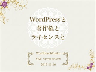 WordPressと
著作権と
ライセンスと
WordBenchOsaka
YAT wp.yat-net.com
2013.11.16

 