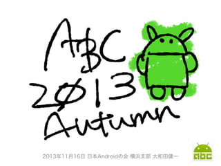 2013年11月16日 日本Androidの会 横浜支部 大和田健一

 