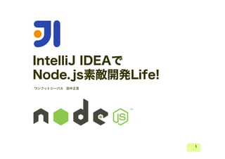 IntelliJ IDEAで
Node.js素敵開発Life!
•ワンフットシーバス

田中正吾

1

 