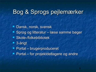 Bog & Sprogs pejlemærker







Dansk, norsk, svensk
Sprog og litteratur – læse samme bøger
Skole-/folkebibliotek
3-årigt
Portal – brugerproduceret
Portal – for projektdeltagere og andre

8

 