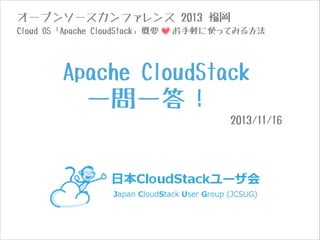 オープンソースカンファレンス 2013 福岡
Cloud OS「Apache CloudStack」概要

お手軽に使ってみる方法

Apache CloudStack

一問一答！
2013/11/16

 