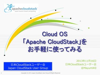 Cloud OS 
「Apache CloudStack」を 
お手軽に使ってみる	
⽇日本CloudStackユーザー会
Japan  CloudStack  User  Group
1	
 

Copyright (C) 2013 Japan CloudStack User Group All Rights Reserved.

2013年年11⽉月16⽇日
⽇日本CloudStackユーザー会
@MayumiK0

 