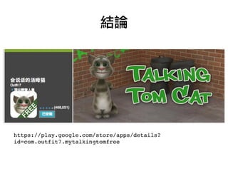 結論

https://play.google.com/store/apps/details?
id=com.outfit7.mytalkingtomfree

 