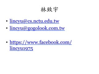 林致宇	
 
•  lincyu@cs.nctu.edu.tw
•  lincyu@gogolook.com.tw
•  https://www.facebook.com/
lincyu1975

 