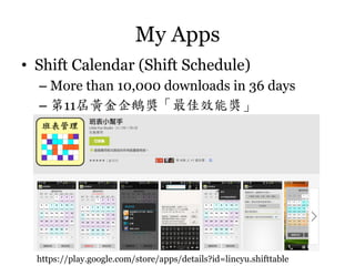 My Apps	
 
•  Shift Calendar (Shift Schedule)
–  More than 10,000 downloads in 36 days
–  第11屆黃金企鵝獎「最佳效能獎」

https://play.google.com/store/apps/details?id=lincyu.shifttable

 