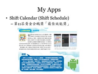 My Apps	
 
•  Shift Calendar (Shift Schedule)
–  第11屆黃金企鵝獎「最佳效能獎」

 