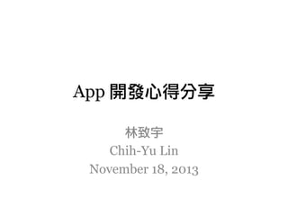 App 開發心得分享
林致宇
Chih-Yu Lin
November 18, 2013

 