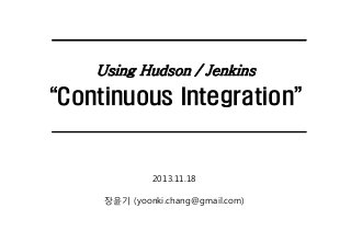 Using Hudson / Jenkins

“Continuous Integration”

2013.11.18
장윤기 (yoonki.chang@gmail.com)

 