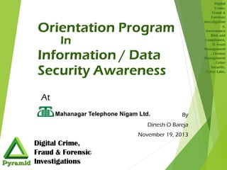 Digital
Crime,
Fraud &
Forensic
investigation
s,
Governance
Risk and
Compliance,
IT Asset
Management
, License
Management
, Cyber
Security,
Cyber Labs,

At

MTNL, Mumbai

By
Dinesh O Bareja

November 19, 2013

 