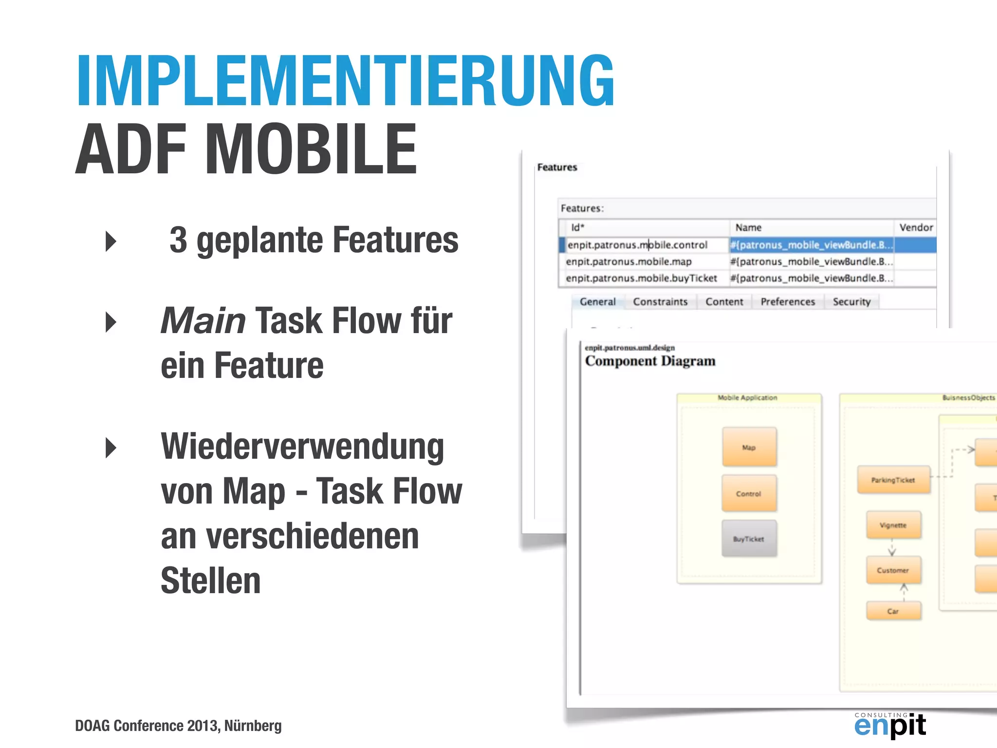 IMPLEMENTIERUNG
ADF MOBILE
‣

3 geplante Features

‣

Main Task Flow für
ein Feature

‣

Wiederverwendung
von Map - Task Flow
an verschiedenen
Stellen

DOAG Conference 2013, Nürnberg

 