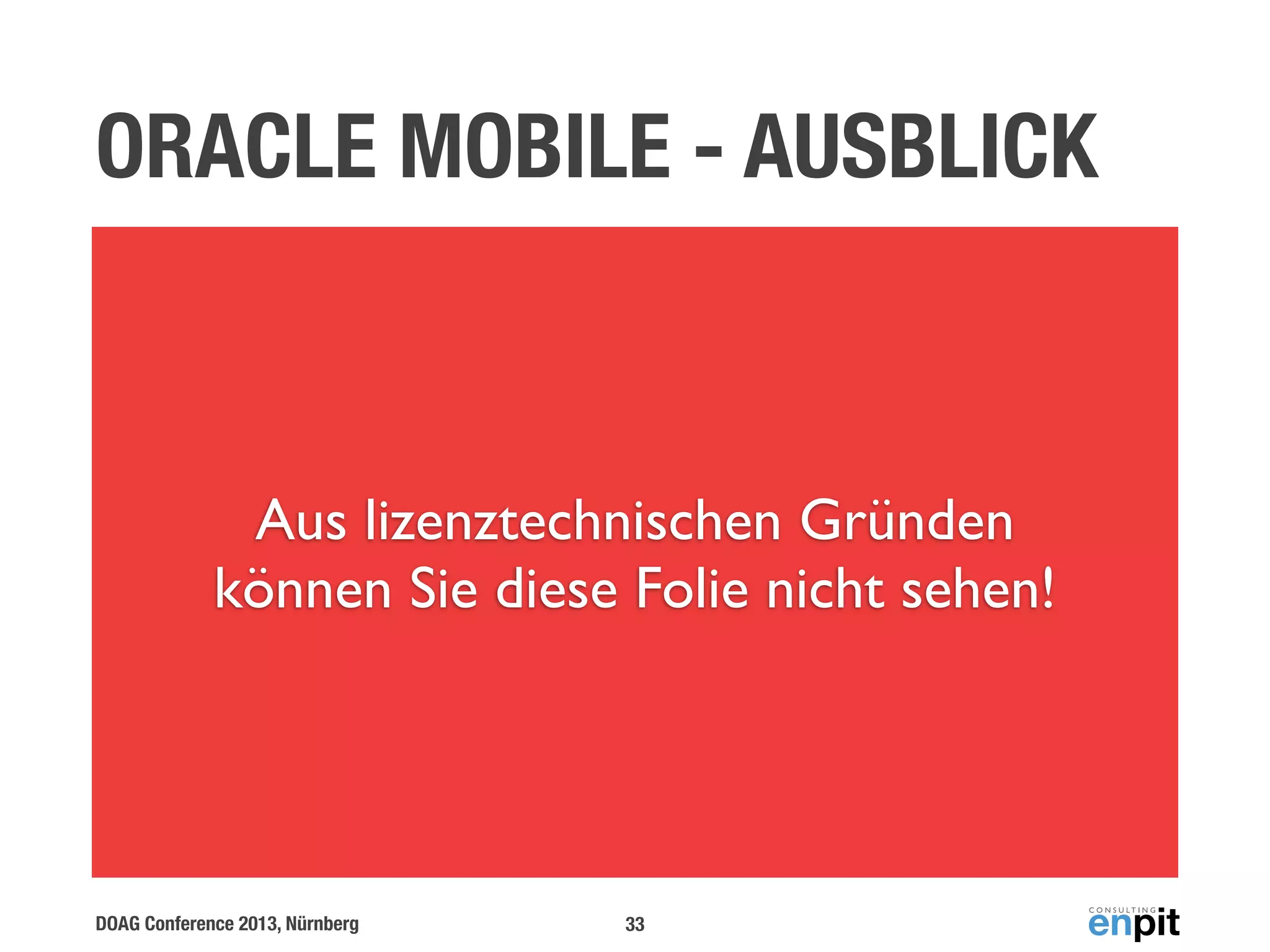 ORACLE MOBILE - AUSBLICK

Aus lizenztechnischen Gründen
können Sie diese Folie nicht sehen!

DOAG Conference 2013, Nürnberg

33

 
