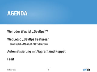 AGENDA
Wer oder Was ist „DevOps“?
WebLogic „DevOps Features“
Silent Install, JMX, WLST, RESTful Services

Automatisierung mit Vagrant und Puppet
Fazit
Andreas Koop

4

 