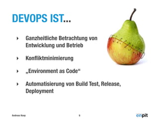 DEVOPS IST...
‣

Ganzheitliche Betrachtung von
Entwicklung und Betrieb

‣

Konﬂiktminimierung

‣

„Environment as Code“

‣

Automatisierung von Build Test, Release,
Deployment

Andreas Koop

9

 