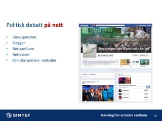 Politisk debatt på nett
•
•
•
•
•

Diskusjonsfora
Blogger
Nettsamfunn
Nettaviser
Politiske partiers nettsider

Teknologi for et bedre samfunn

10

 
