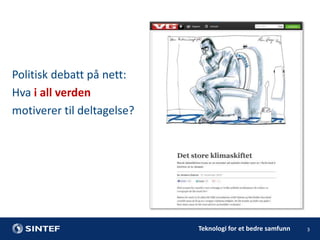 Politisk debatt på nett:
Hva i all verden
motiverer til deltagelse?

Teknologi for et bedre samfunn

3

 