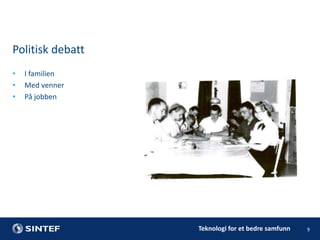 Politisk debatt
•
•
•

I familien
Med venner
På jobben

Teknologi for et bedre samfunn

9

 