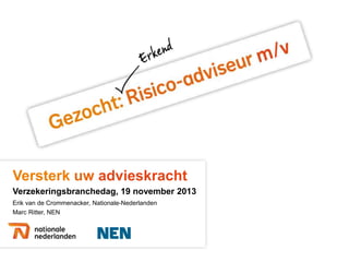 Versterk uw advieskracht
Verzekeringsbranchedag, 19 november 2013
Erik van de Crommenacker, Nationale-Nederlanden
Marc Ritter, NEN

 
