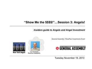 “Show Me the $$$$!”…Session 3: Angels!
Insiders guide to Angels and Angel Investment

General Assembly / RosePaul Investments Event

Tom Wisniewski
RosePaul Investments

Tuesday November 19, 2013

 